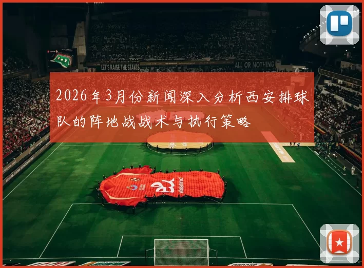 2026年3月份新闻深入分析西安排球队的阵地战战术与执行策略